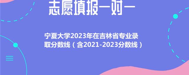 宁夏大学2023年在吉林省专业录取分数线（含2021-2023分数线）