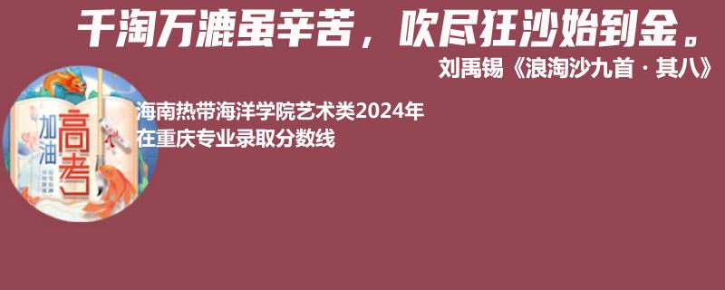 海南热带海洋学院艺术类2024高考重庆专业录取分数线