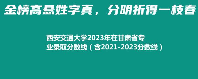 西安交通大学2023年在甘肃省专业录取分数线（含2021-2023分数线）