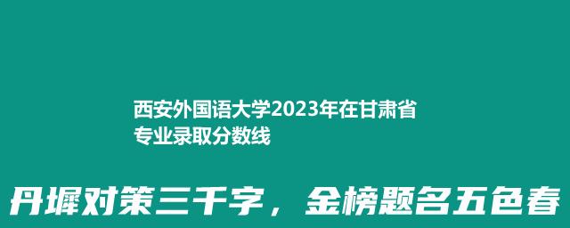 西安外国语大学2023年在甘肃省专业录取分数线