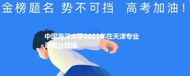 中国海洋大学2024中外合作办学在天津录取分数线和最低位次