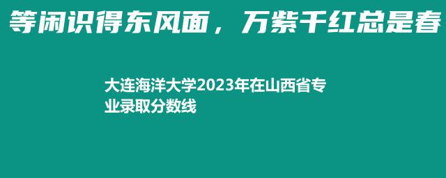 大连海洋大学2023年在山西省专业录取分数线