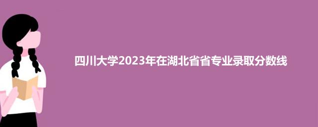 四川大学2023年在湖北省专业录取分数线