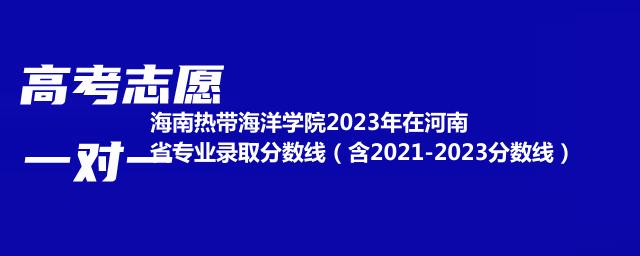 海南热带海洋学院2024在河南录取分数线(含2022-2024历年专业分)