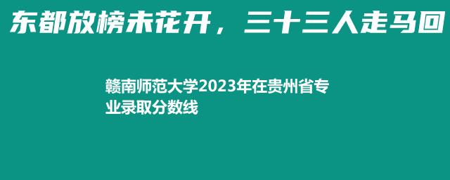 2023赣南师范大学在贵州省专业录取分数线