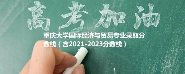 重庆大学国际经济与贸易专业录取分数线（含2021-2023分数线）
