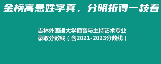 吉林外国语大学播音与主持艺术专业录取分数线（含2021-2023分数线）
