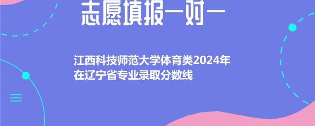 江西科技师范大学体育类2024在辽宁专业录取分数线